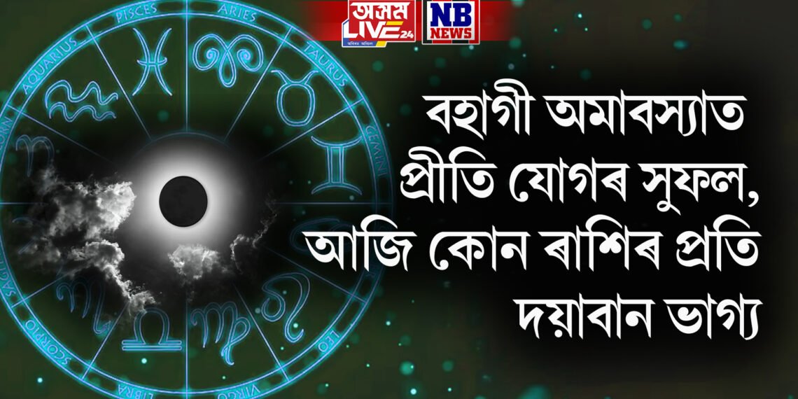 বহাগী অমাবস্যাত প্ৰীতি যোগৰ সুফল, আজি কোন ৰাশিৰ প্ৰতি দয়াবান ভাগ্য