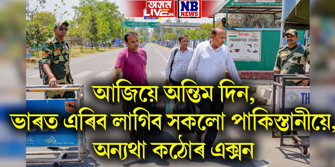 আজিয়ে অন্তিম দিন, ভাৰত এৰিব লাগিব সকলো পাকিস্তানীয়ে, অন্যথা কঠোৰ এক্সন