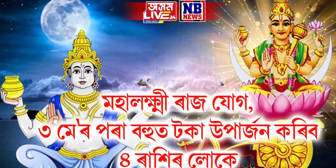 মহালক্ষ্মী ৰাজ যোগ, ৩ মে’ৰ পৰা বহুত টকা উপাৰ্জন কৰিব ৪ ৰাশিৰ লোকে