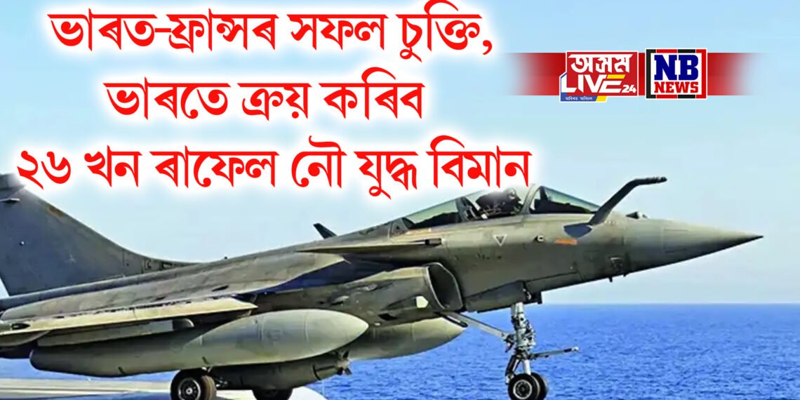 ভাৰত-ফ্ৰান্সৰ সফল চুক্তি, ভাৰতে ক্ৰয় কৰিব ২৬ খন ৰাফেল নৌ যুদ্ধ বিমান
