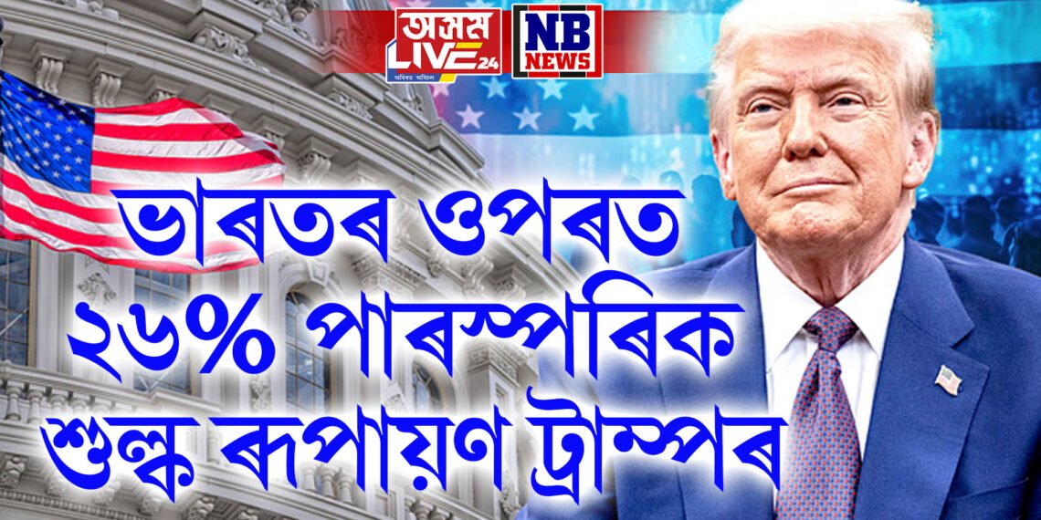 ভাৰতৰ ওপৰত ২৬% পাৰস্পৰিক শুল্ক ৰূপায়ণ ট্ৰাম্পৰ, প্ৰধানমন্ত্ৰী মোডীক ভাল বন্ধু আখ্যা