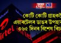 কোটি কোটি গ্ৰাহকলৈ এয়াৰটেলৰ ডাঙৰ উপহাৰ! ৩৬৫ দিনৰ বিশেষ ৰিচাৰ্জ