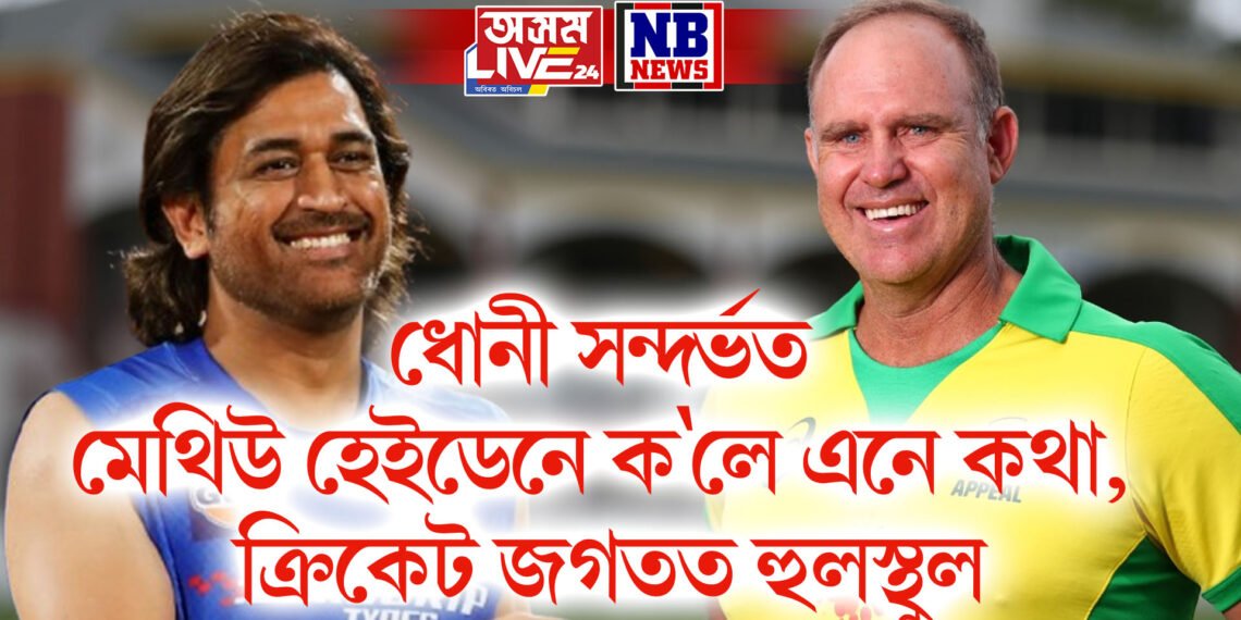 ধোনী সন্দৰ্ভত মেথিউ হেইডেনে ক’লে এনে কথা, ক্ৰিকেট জগতত হুলস্থুল