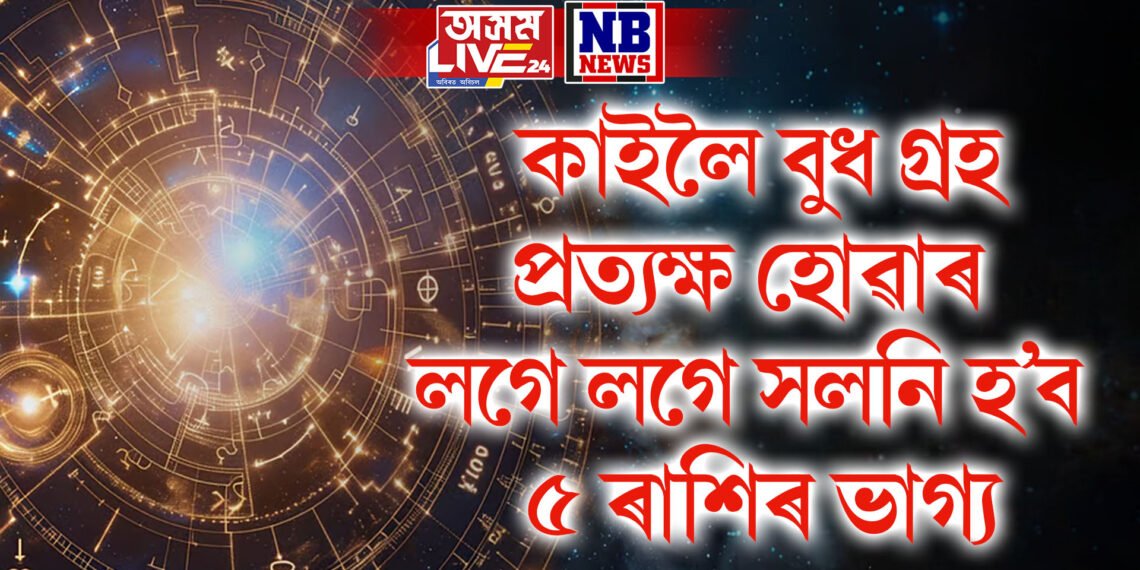 কাইলৈ বুধ গ্ৰহ প্ৰত্যক্ষ হোৱাৰ লগে লগে সলনি হ’ব ৫ ৰাশিৰ ভাগ্য