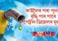 কাইলৈৰ পৰা পুনৰ বৃদ্ধি পাব পাৰে পেট্ৰ’ল-ডিজেলৰ মূল্য! চৰকাৰৰ বিশেষ সিদ্ধান্ত