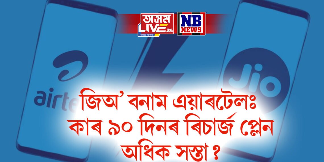 জিঅ’ বনাম এয়াৰটেলঃ কাৰ ৯০ দিনৰ ৰিচাৰ্জ প্লেন অধিক সস্তা?