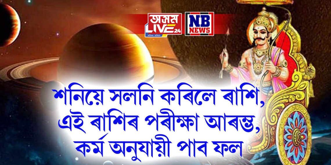 শনিয়ে সলনি কৰিলে ৰাশি, এই ৰাশিৰ পৰীক্ষা আৰম্ভ, কৰ্ম অনুযায়ী পাব ফল