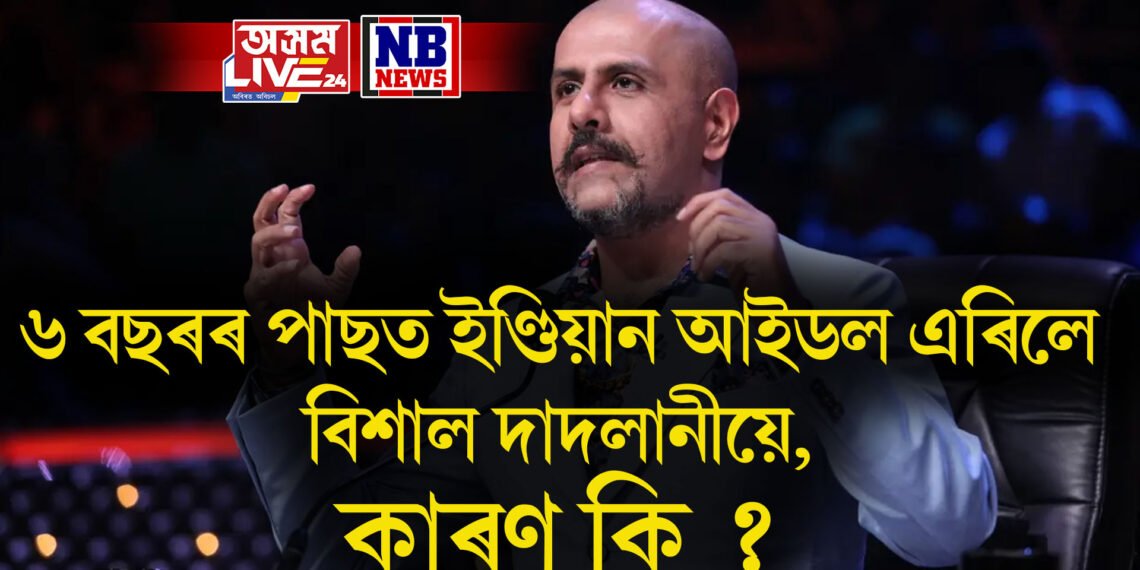 ৬ বছৰৰ পাছত ইণ্ডিয়ান আইডল এৰিলে বিশাল দাদলানীয়ে, কাৰণ কি ?