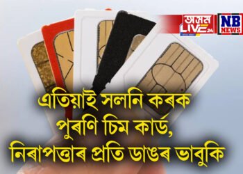 এতিয়াই সলনি কৰক পুৰণি চিম কাৰ্ড, নিৰাপত্তাৰ প্ৰতি ডাঙৰ ভাবুকি