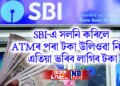 SBI-এ সলনি কৰিলে ATMৰ পৰা টকা উলিওৱা নিয়ম, এতিয়া ভৰিব লাগিব টকা