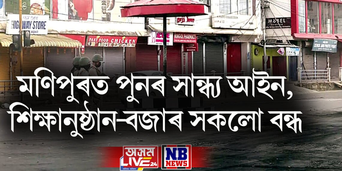 মণিপুৰত পুনৰ সান্ধ্য আইন, শিক্ষানুষ্ঠান-বজাৰ সকলো বন্ধ, ৰাষ্ট্ৰপতিৰ শাসনৰ পাছতো হোৱা নাই শান্ত
