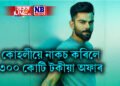 কোহলীয়ে নাকচ কৰিলে ৩০০ কোটি টকীয়া অফাৰ