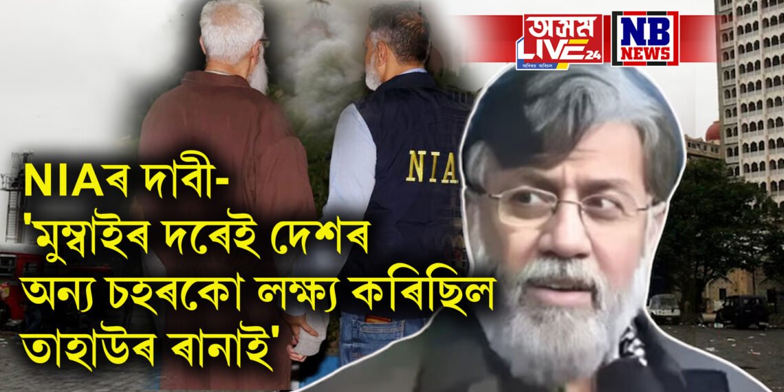 NIA দাবী- ‘মুম্বাইৰ দৰেই দেশৰ অন্য চহৰকো লক্ষ্য কৰিছিল তাহাউৰ ৰানাই’
