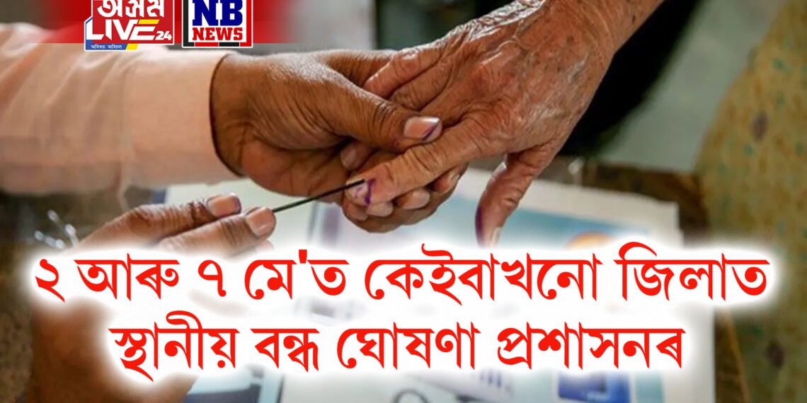 ২ আৰু ৭ মে’ত কেইবাখনো জিলাত স্থানীয় বন্ধ ঘোষণা প্ৰশাসনৰ