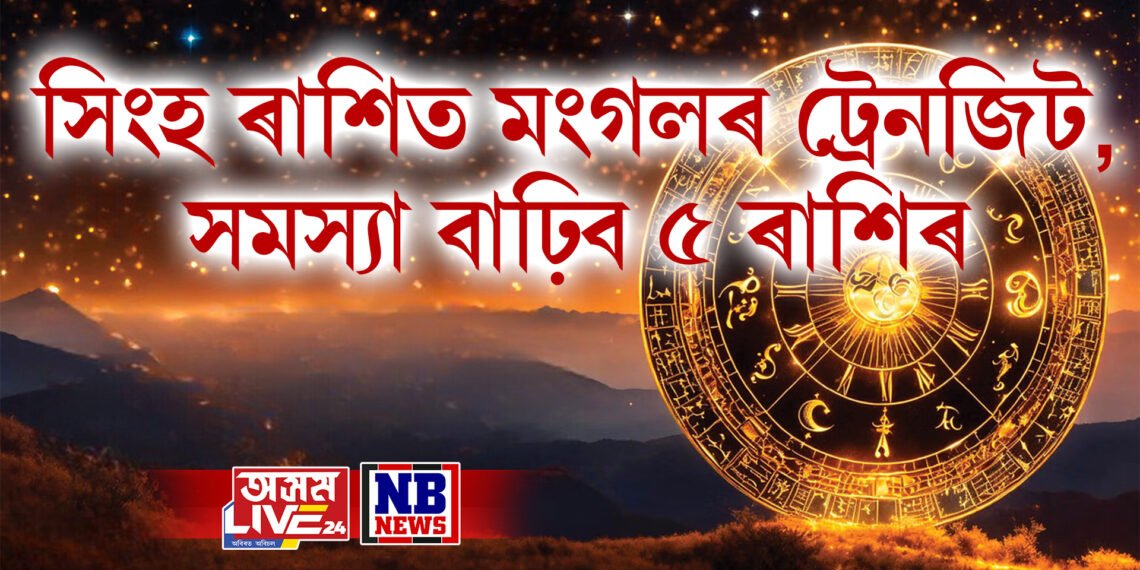 সিংহ ৰাশিত মংগল গ্ৰহৰ ট্ৰেনজিটৰ ফলত সমস্যা বাঢ়িব ৫ ৰাশিৰ, ধন-স্বাস্থ্যৰ ক্ষতি