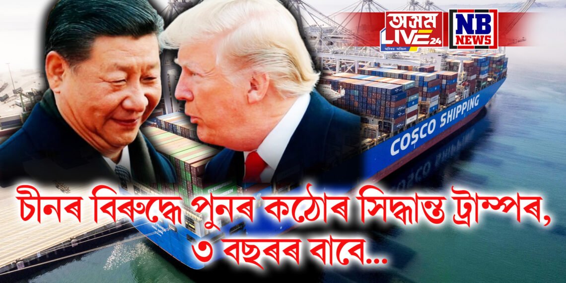 চীনৰ বিৰুদ্ধে পুনৰ কঠোৰ সিদ্ধান্ত ট্ৰাম্পৰ, ৩ বছৰৰ বাবে চীনৰ ওপৰত এই কৰ