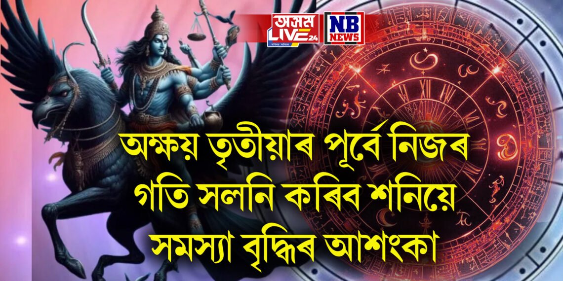 অক্ষয় তৃতীয়াৰ পূৰ্বে নিজৰ গতি সলনি কৰিব শনিয়ে, জীৱনত বিপদ বাঢ়িব পাৰে কিছু ৰাশিৰ