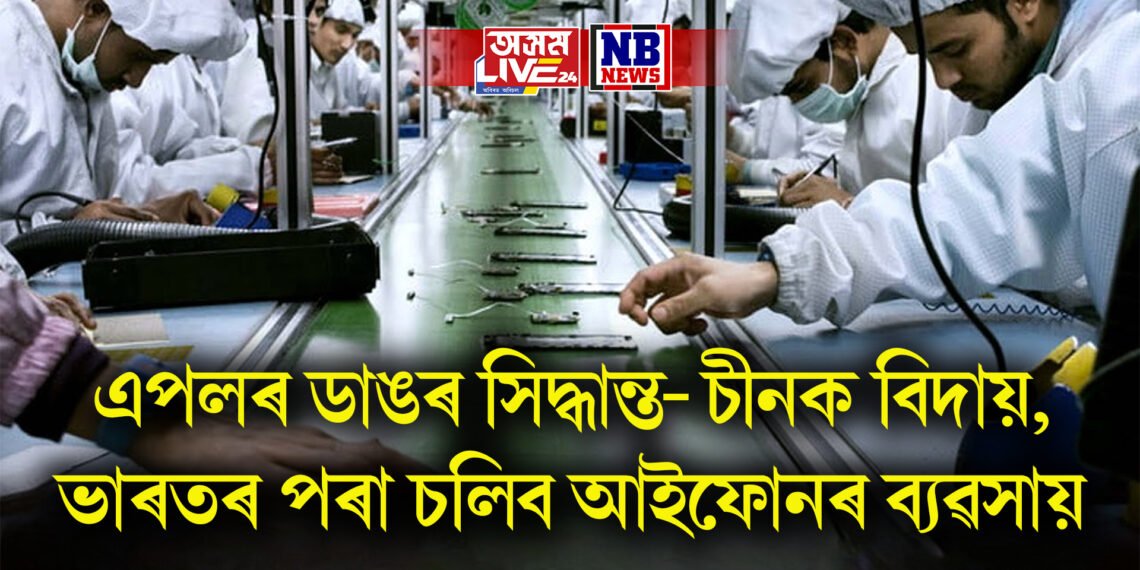 এপলৰ ডাঙৰ সিদ্ধান্ত- চীনক বিদায়, ভাৰতৰ পৰা চলিব আইফোনৰ ব্যৱসায়
