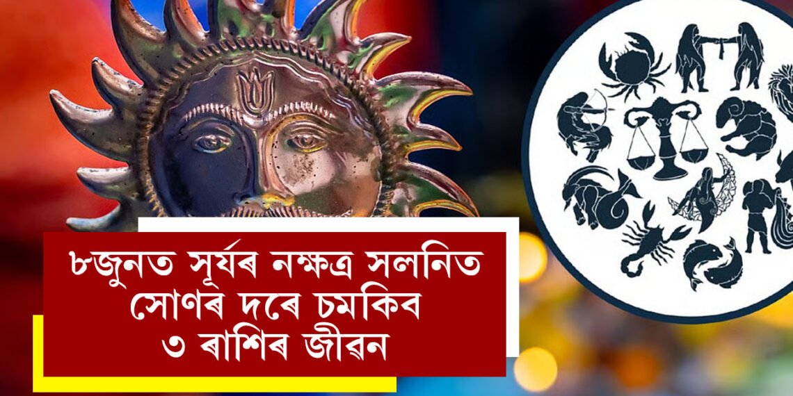 ৮জুনৰ পৰা ঘূৰিব ভাগ্যৰ চকা, সূৰ্যৰ নক্ষত্ৰ সলনিত সোণৰ দৰে চমকিব ৩ ৰাশিৰ জীৱন