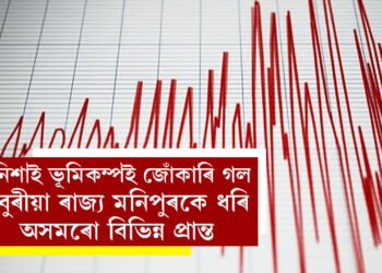 গম পালেনে? নিশাই ভূমিকম্পই জোঁকাৰি গল চুবুৰীয়া ৰাজ্য় মনিপুৰকে ধৰি অসমৰো বিভিন্ন প্ৰান্ত