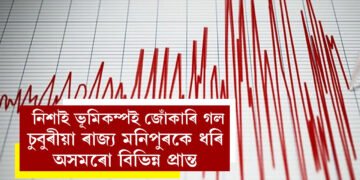 গম পালেনে? নিশাই ভূমিকম্পই জোঁকাৰি গল চুবুৰীয়া ৰাজ্য় মনিপুৰকে ধৰি অসমৰো বিভিন্ন প্ৰান্ত