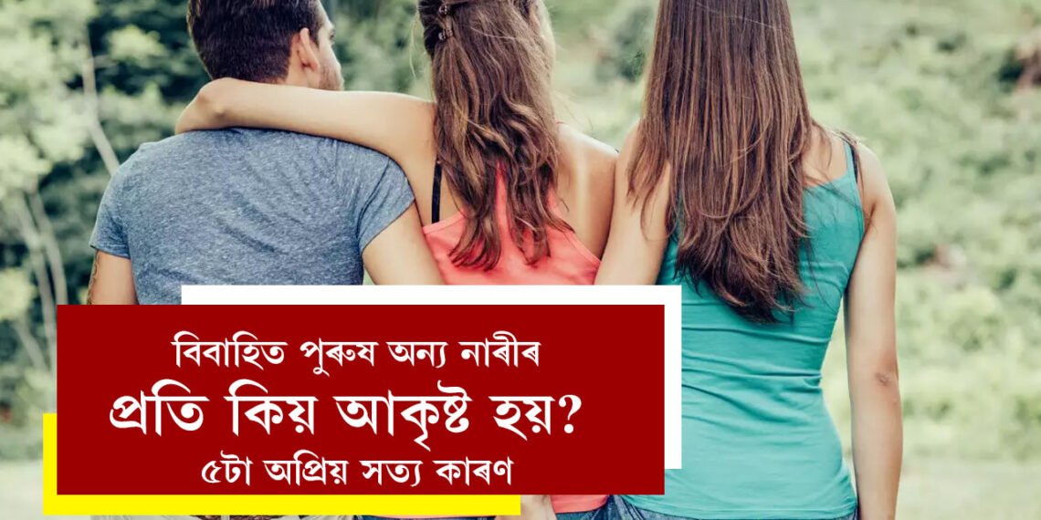 বিবাহিত পুৰুষ অন্য নাৰীৰ প্ৰতি কিয় আকৃষ্ট হয়? ৫টা অপ্ৰিয় সত্য উল্লেখ আছে চাণক্য নীতিত