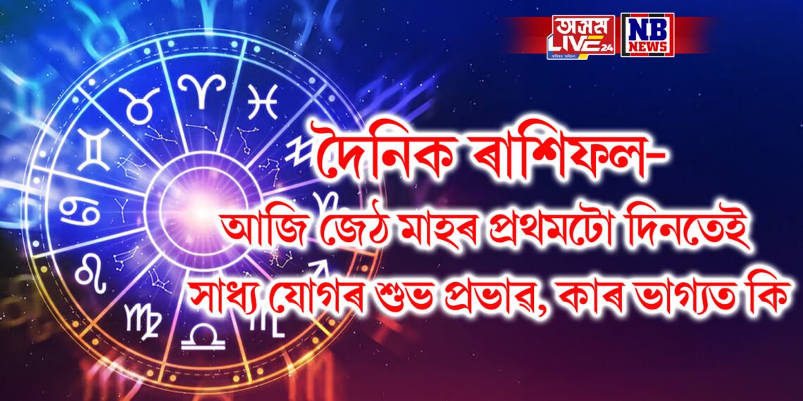 দৈনিক ৰাশিফল- আজি জেঠ মাহৰ প্ৰথমটো দিনতেই সাধ্য যোগৰ শুভ প্ৰভাৱ, কাৰ ভাগ্যত কি