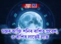 চন্দ্ৰৰ আজি শনিৰ ৰাশিত প্ৰৱেশ , ৩ ৰাশিৰ লাভেই লাভ