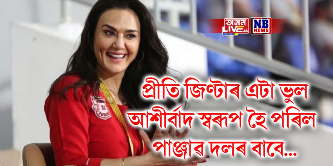 প্ৰীতি জিণ্টাৰ এটা ভুল আশীৰ্বাদ স্বৰূপ হৈ পৰিল পাঞ্জাৱ দলৰ বাবে, কিদৰে !