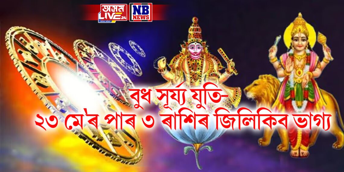 বুধ সূৰ্য্য যুতি- ২৩ মে’ৰ পাৰ ৩ ৰাশিৰ জিলিকিব ভাগ্য