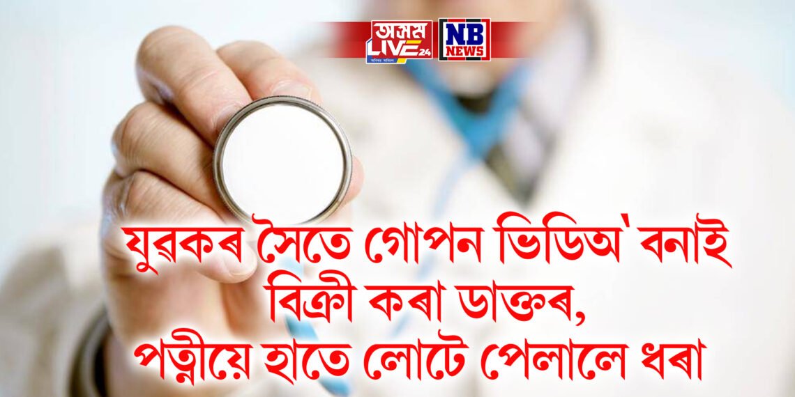 যুৱকৰ সৈতে গোপন ভিডিঅ’ বনাই বিক্ৰী কৰা ডাক্তৰ, পত্নীয়ে হাতে লোটে পেলালে ধৰা
