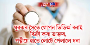 যুৱকৰ সৈতে গোপন ভিডিঅ’ বনাই বিক্ৰী কৰা ডাক্তৰ, পত্নীয়ে হাতে লোটে পেলালে ধৰা