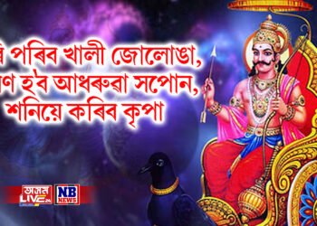 ভৰি পৰিব খালী জোলোঙা, পূৰণ হ’ব আধৰুৱা সপোন, শনিয়ে কৰিব কৃপা
