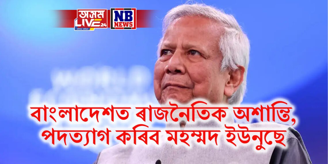 বাংলাদেশত ৰাজনৈতিক অশান্তি, পদত্যাগ কৰিব মহম্মদ ইউনুছে