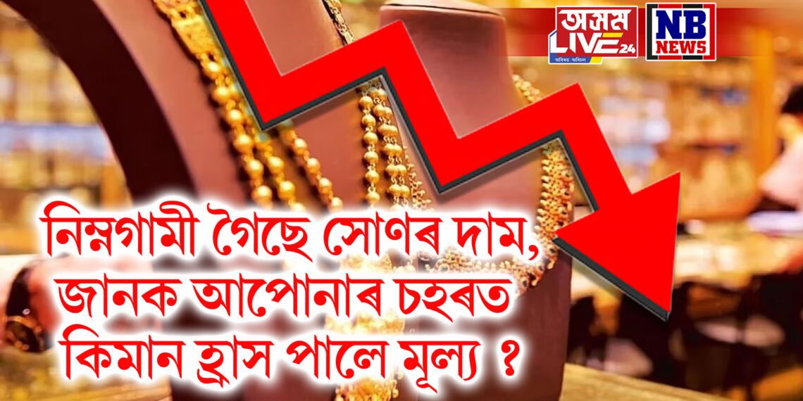 নিম্নগামী গৈছে সোণৰ দাম, জানক আপোনাৰ চহৰত কিমান হ্ৰাস পালে মূল্য