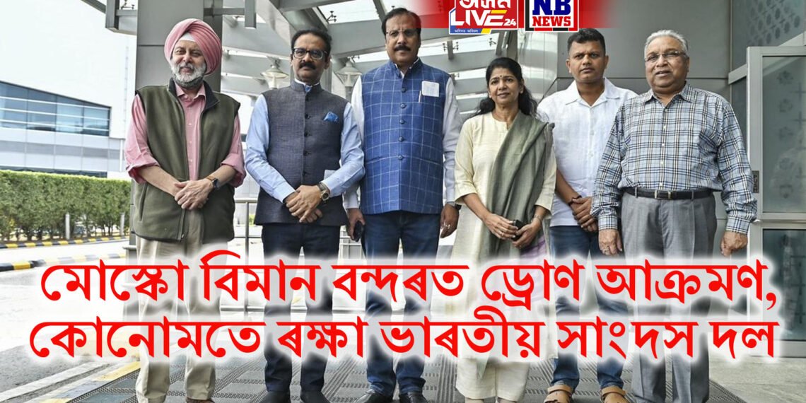 মোস্কো বিমান বন্দৰত ড্ৰোণ আক্ৰমণ, অপাৰেচন সিন্দূৰৰ তথ্য দিবলৈ যোৱা ভাৰতীয় সাংদস দল কোনোমতে ৰক্ষা