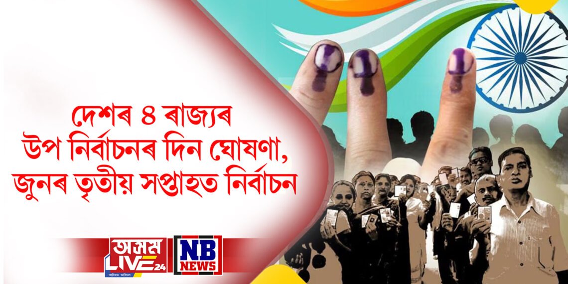 দেশৰ ৪ ৰাজ্যৰ উপ নিৰ্বাচনৰ দিন ঘোষণা, জুনৰ তৃতীয় সপ্তাহত নিৰ্বাচন