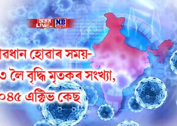 হেলা নকৰিব, সাৱধান হোৱাৰ সময়- ২৩ লৈ বৃদ্ধি মৃতকৰ সংখ্যা, ১০৪৫ এক্টিভ কেছ