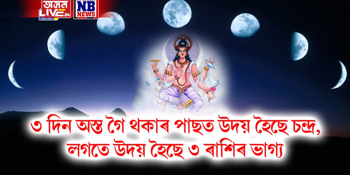 ৩ দিন অস্ত গৈ থকাৰ পাছত উদয় হৈছে চন্দ্ৰ, লগতে উদয় হৈছে ৩ ৰাশিৰ ভাগ্য