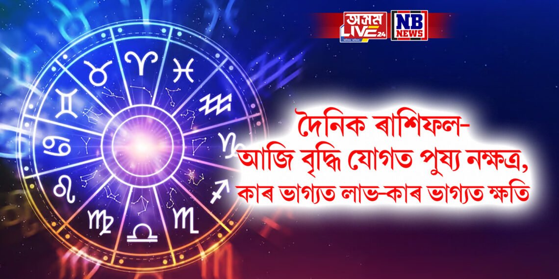 দৈনিক ৰাশিফল- আজি বৃদ্ধি যোগত পুষ্য নক্ষত্ৰ, কাৰ ভাগ্যত লাভ-কাৰ ভাগ্যত ক্ষতি