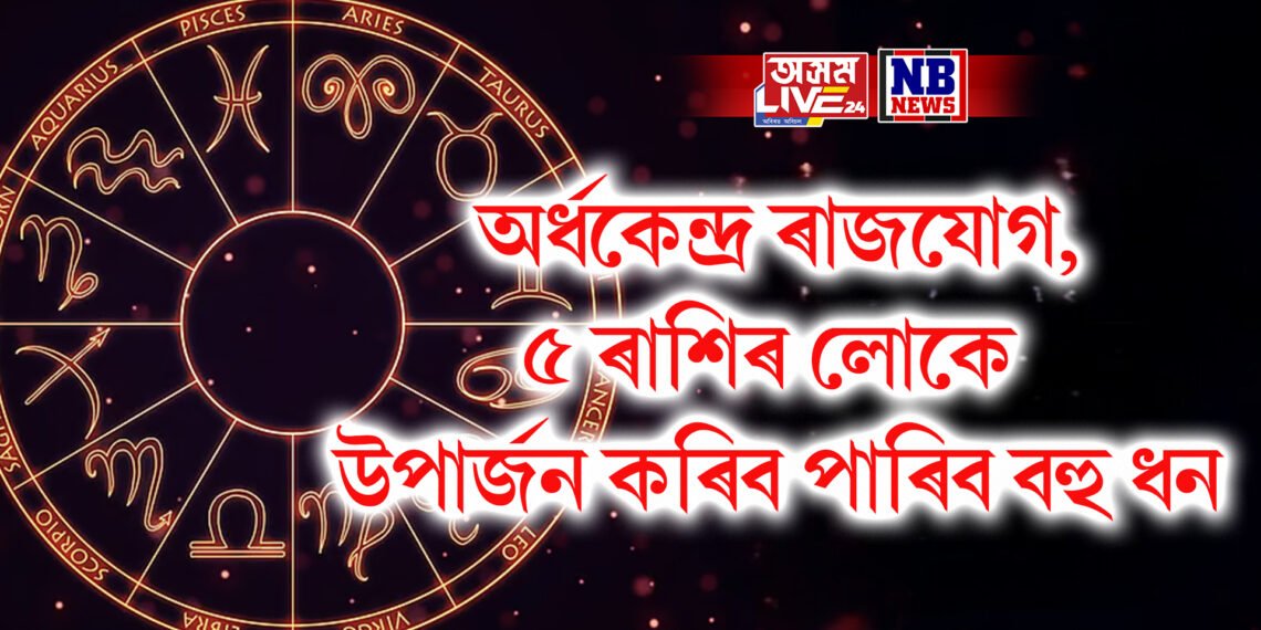 অৰ্ধকেন্দ্ৰ ৰাজযোগ, ৫ ৰাশিৰ লোকে উপাৰ্জন কৰিব পাৰিব বহু ধন