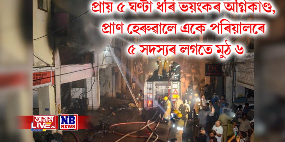 প্ৰায় ৫ ঘণ্টা ধৰি ভয়ংকৰ অগ্নিকাণ্ড, প্ৰাণ হেৰুৱালে একে পৰিয়ালৰে ৫ সদস্যৰ লগতে মুঠ ৬