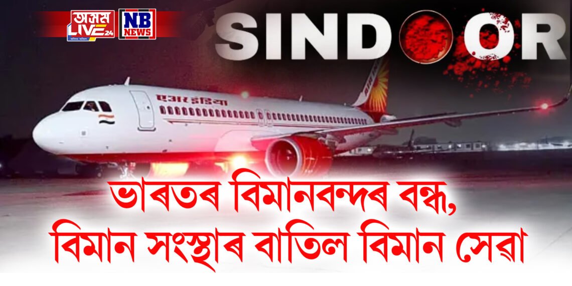 অপাৰেচন সিন্দূৰ- ভাৰতৰ বিমানবন্দৰ বন্ধ, বিমান সংস্থাই বাতিল কৰে বিমান সেৱা