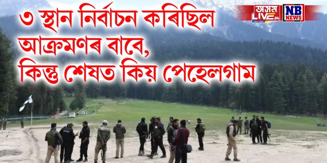 ৩ স্থান নিৰ্বাচন কৰিছিল আক্ৰমণৰ বাবে, কিন্তু শেষত কিয় পেহেলগামত কৰিলে কাণ্ড ?