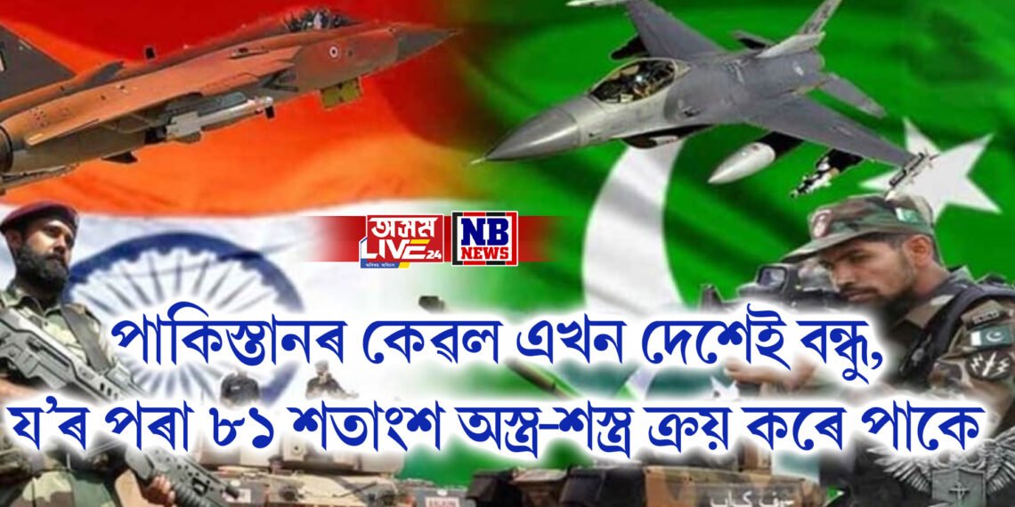 পাকিস্তানৰ কেৱল এখন দেশেই বন্ধু, য’ৰ পৰা ৮১ শতাংশ অস্ত্ৰ-শস্ত্ৰ ক্ৰয় কৰে পাকে, যি ভাৰতৰ শত্ৰু