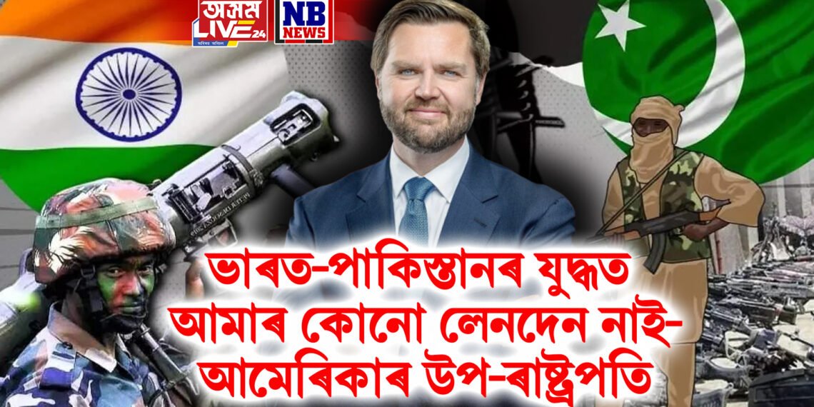 ভাৰত-পাকিস্তানৰ যুদ্ধত আমাৰ কোনো লেনদেন নাই- আমেৰিকাৰ উপ-ৰাষ্ট্ৰপতি