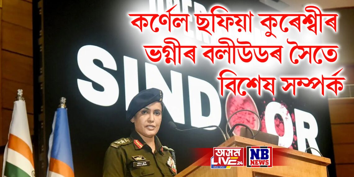 অপাৰেচন SINDOOR-ক দেশবাসীৰ আগত দাঙি ধৰা কৰ্ণেল ছফিয়া কুৰেশ্বীৰ ভগ্নীৰ বলীউডৰ সৈতে বিশেষ সম্পৰ্ক