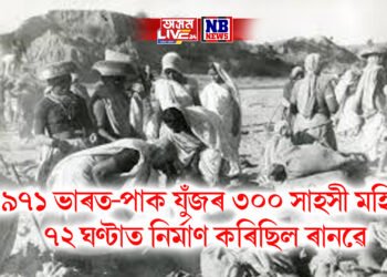 ১৯৭১ ভাৰত-পাক যুঁজৰ ৩০০ সাহসী মহিলা, পাকৰ আক্ৰমণলৈ ভয় নকৰি ৭২ ঘণ্টাত নিৰ্মাণ কৰিছিল ৰানৱে