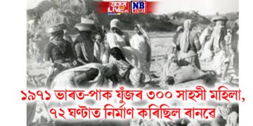 ১৯৭১ ভাৰত-পাক যুঁজৰ ৩০০ সাহসী মহিলা, পাকৰ আক্ৰমণলৈ ভয় নকৰি ৭২ ঘণ্টাত নিৰ্মাণ কৰিছিল ৰানৱে