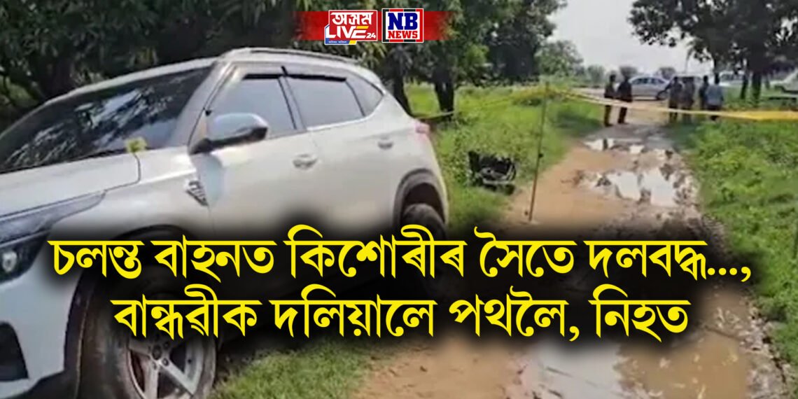 চলন্ত বাহনত কিশোৰীৰ সৈতে দলবদ্ধ…, বান্ধৱীক দলিয়ালে পথলৈ, নিহত